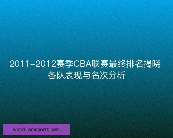 2011-2012赛季CBA联赛最终排名揭晓 各队表现与名次分析