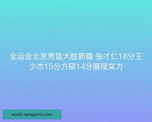 全运会北京男篮大胜新疆 张才仁16分王少杰15分方硕14分展现实力