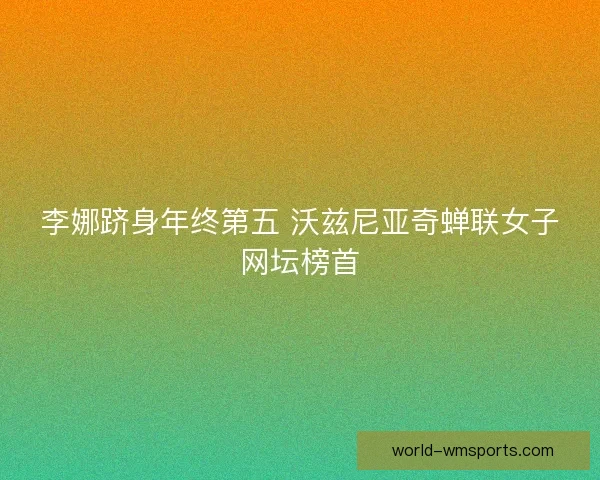 李娜跻身年终第五 沃兹尼亚奇蝉联女子网坛榜首
