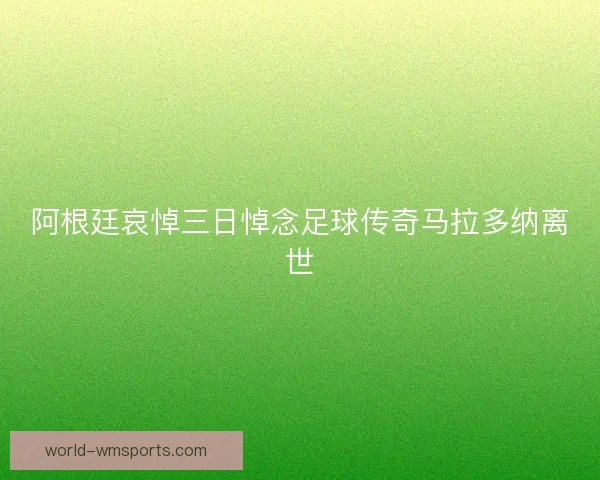 阿根廷哀悼三日悼念足球传奇马拉多纳离世