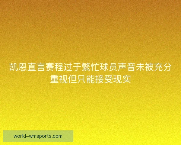 凯恩直言赛程过于繁忙球员声音未被充分重视但只能接受现实