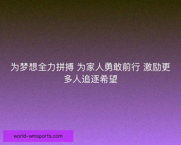 为梦想全力拼搏 为家人勇敢前行 激励更多人追逐希望
