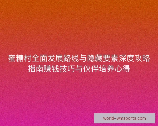 蜜糖村全面发展路线与隐藏要素深度攻略指南赚钱技巧与伙伴培养心得