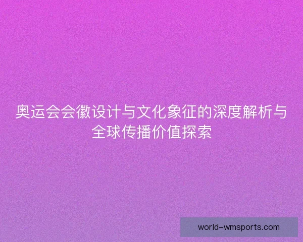 奥运会会徽设计与文化象征的深度解析与全球传播价值探索